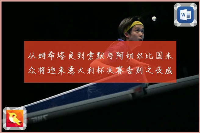 从姆希塔良到索默与阿切尔比国米众将迎来意大利杯决赛告别之夜成长观察：最新赛事动态与深度分析