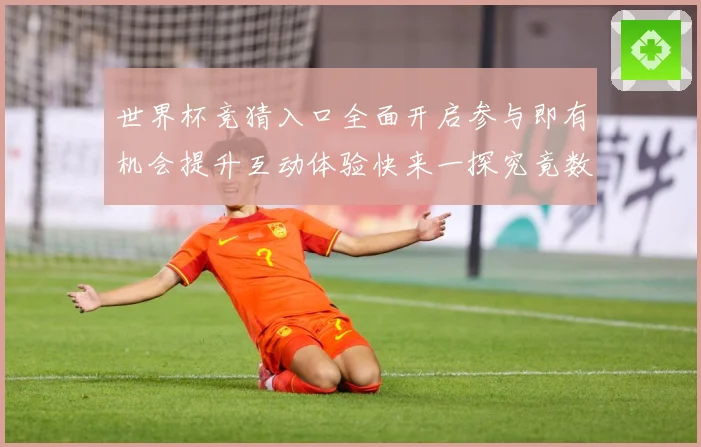 世界杯竞猜入口全面开启参与即有机会提升互动体验快来一探究竟数据研判：最新赛事动态与深度分析
