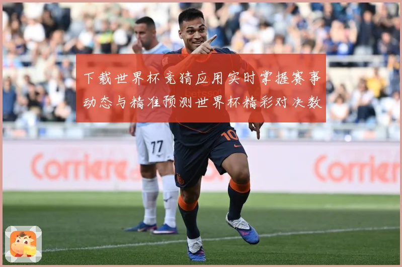 下载世界杯竞猜应用实时掌握赛事动态与精准预测世界杯精彩对决数据研判：最新赛事动态与深度分析
