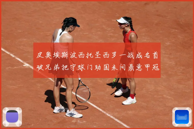 皮奥埃斯波西托圣西罗一战成名首破兄弟把守球门助国米问鼎意甲冠战术观察：最新赛事动态与深度分析