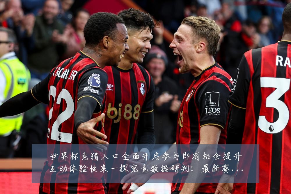 世界杯竞猜入口全面开启参与即有机会提升互动体验快来一探究竟数据研判:最新赛事动态与深度分析