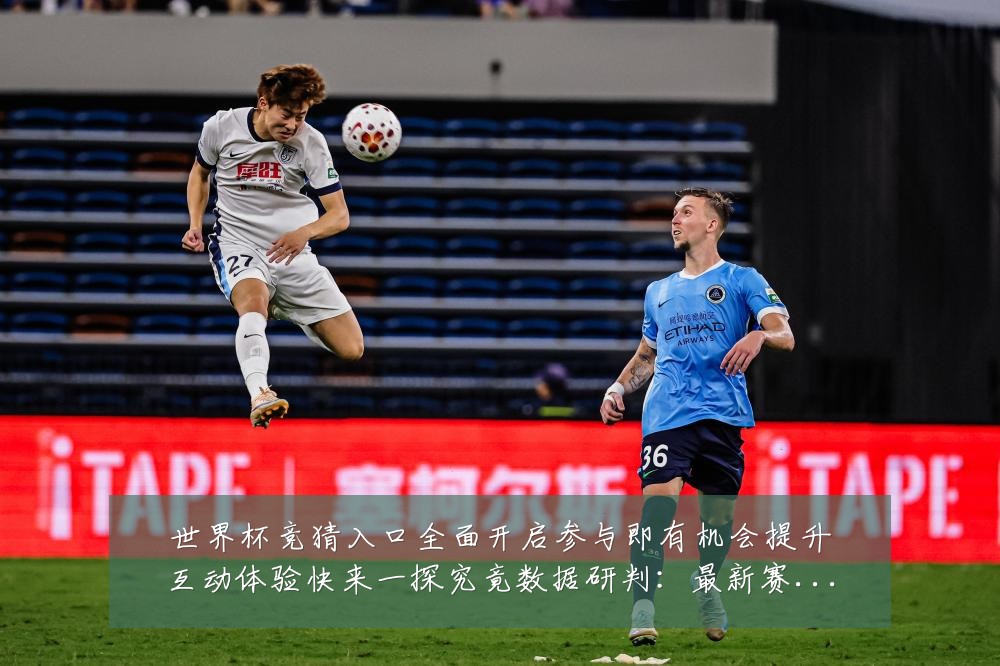 世界杯竞猜入口全面开启参与即有机会提升互动体验快来一探究竟数据研判:最新赛事动态与深度分析