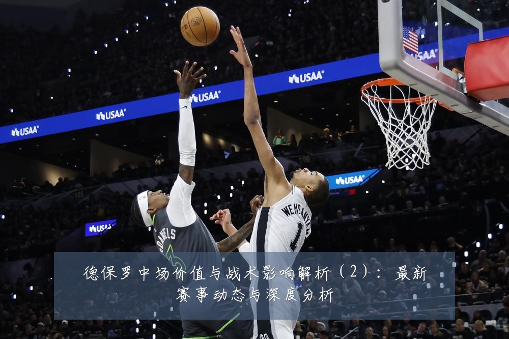 德保罗中场价值与战术影响解析(2):最新赛事动态与深度分析