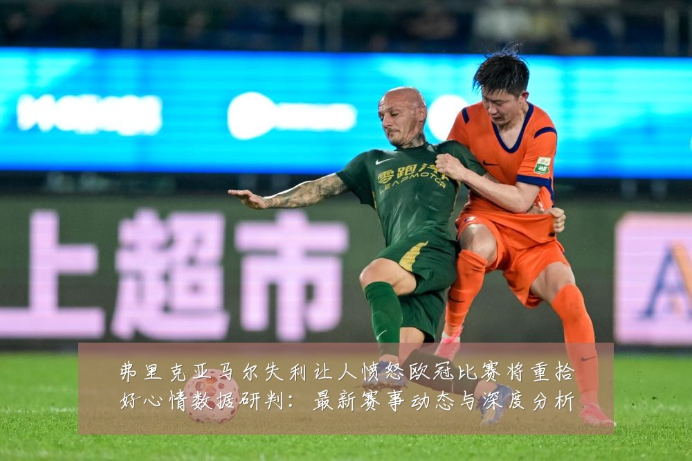 弗里克亚马尔失利让人愤怒欧冠比赛将重拾好心情数据研判:最新赛事动态与深度分析