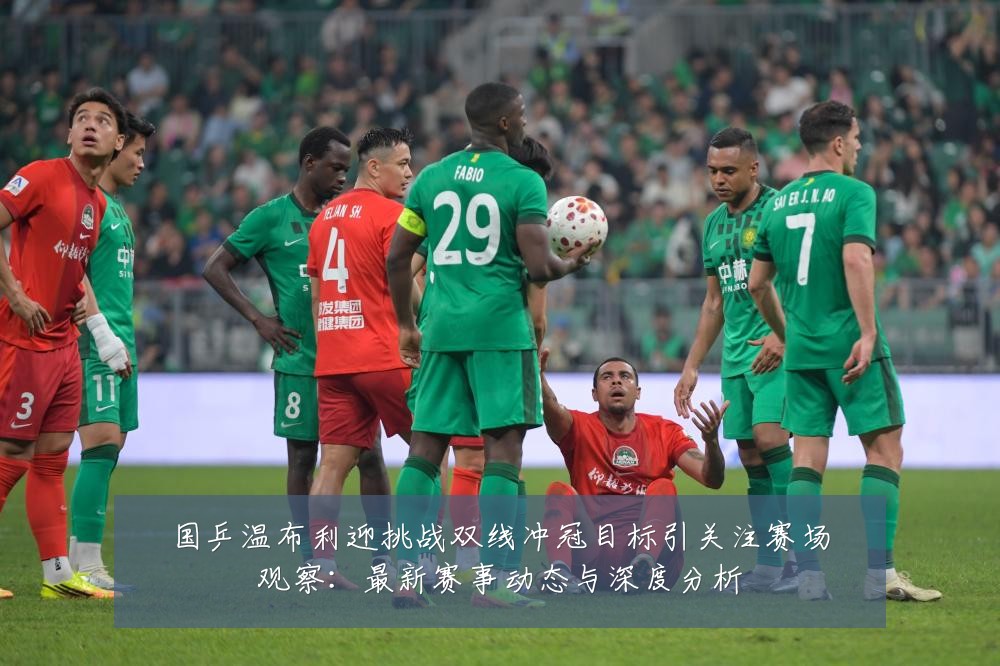 国乒温布利迎挑战双线冲冠目标引关注赛场观察:最新赛事动态与深度分析