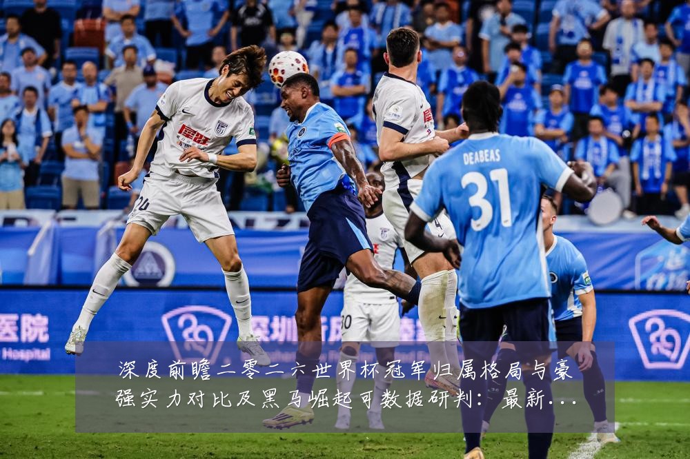 深度前瞻二零二六世界杯冠军归属格局与豪强实力对比及黑马崛起可数据研判:最新赛事动态与深度分析