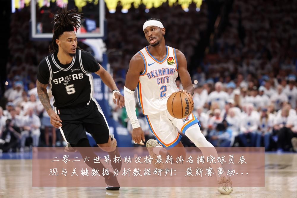 二零二六世界杯助攻榜最新排名揭晓球员表现与关键数据分析数据研判:最新赛事动态与深度分析